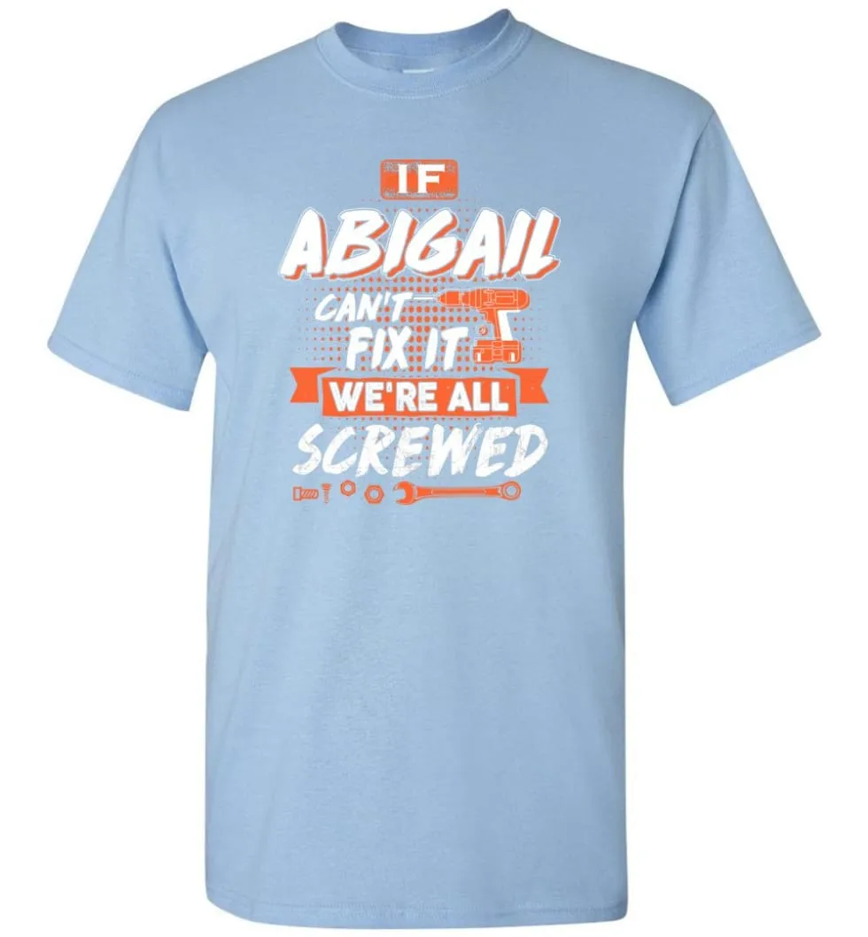 Abigail Custom Name Gift If Abigail Can't Fix It We're All Screwed - T-Shirt