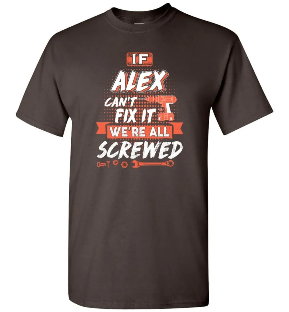 Alex Custom Name Gift If Alex Can't Fix It We're All Screwed - T-Shirt