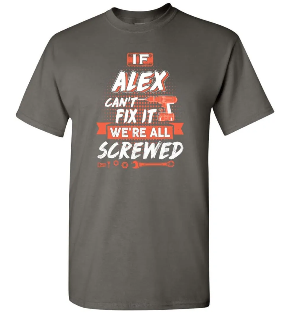 Alex Custom Name Gift If Alex Can't Fix It We're All Screwed - T-Shirt