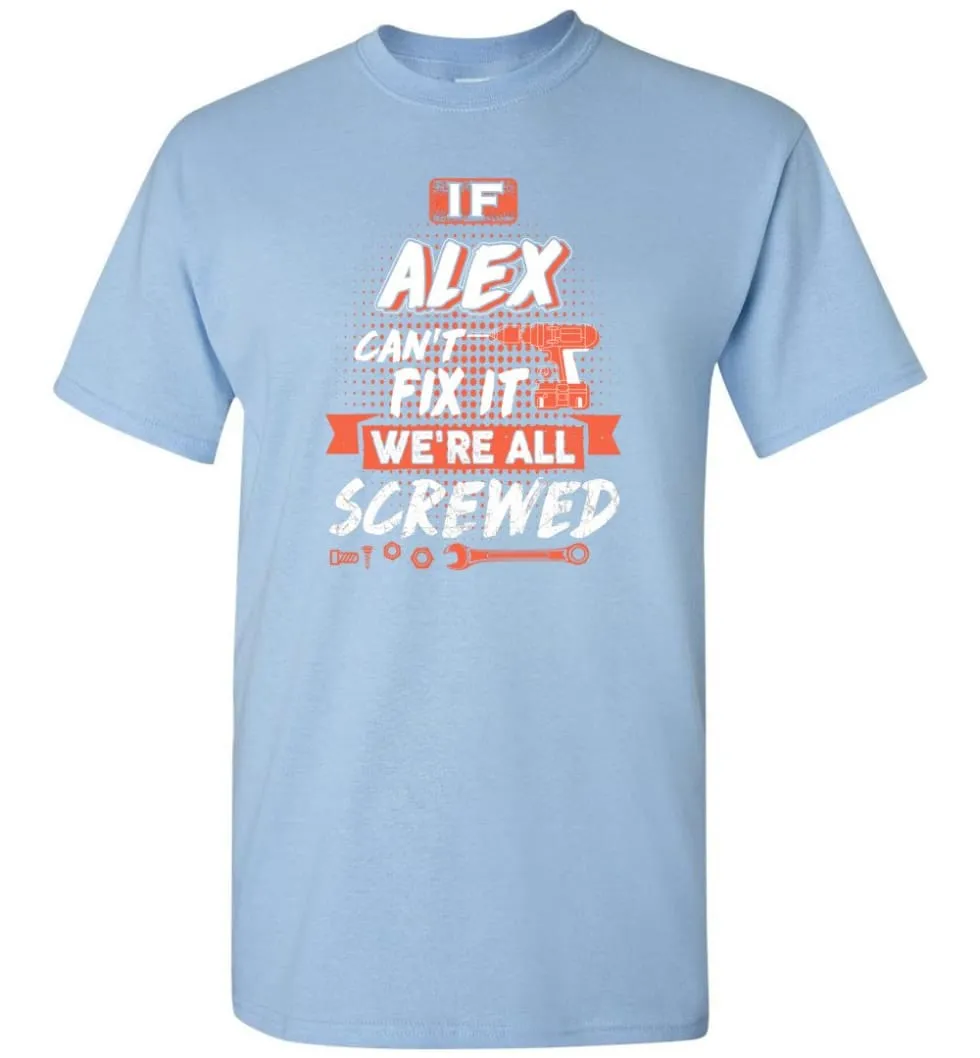 Alex Custom Name Gift If Alex Can't Fix It We're All Screwed - T-Shirt