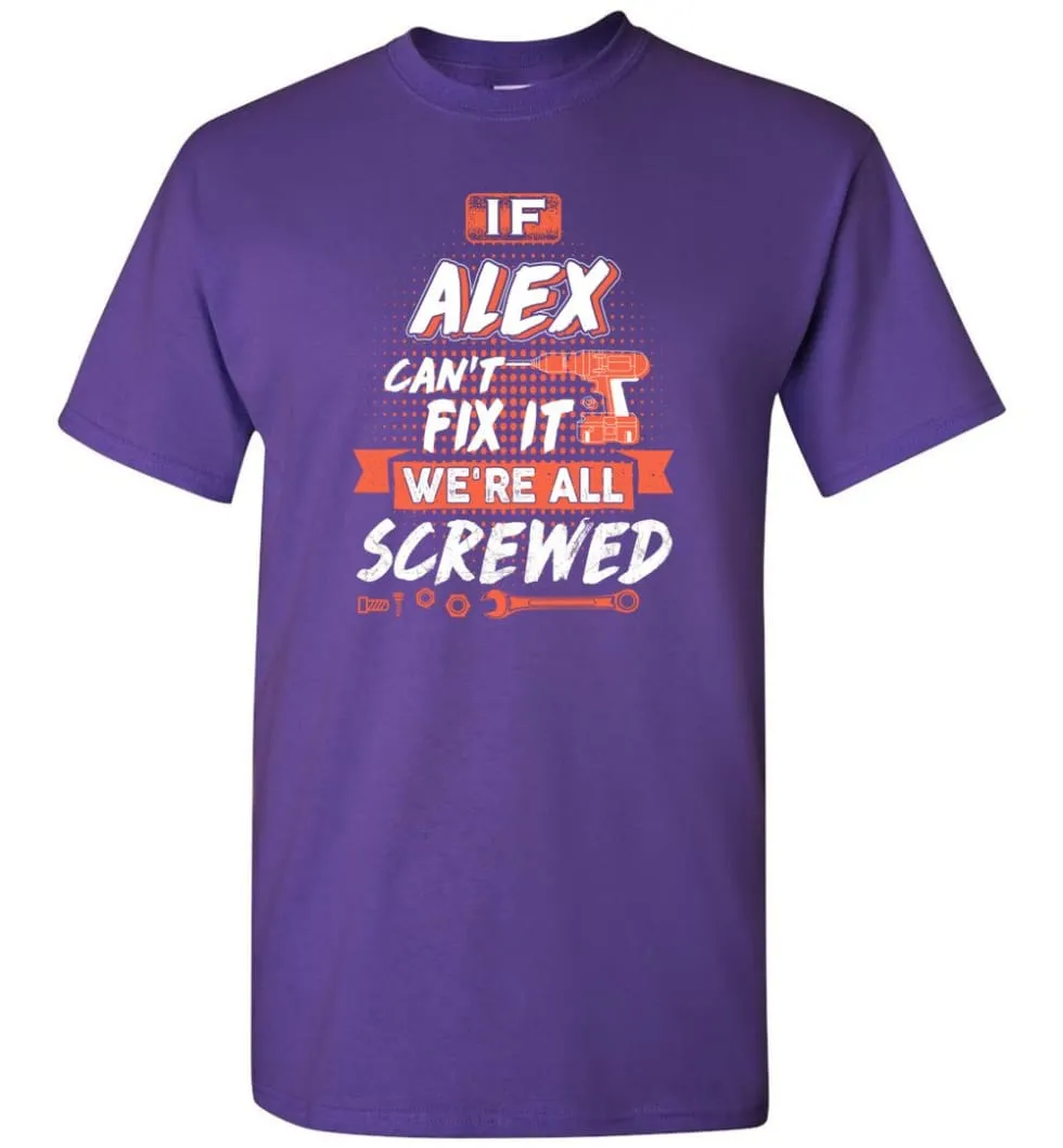 Alex Custom Name Gift If Alex Can't Fix It We're All Screwed - T-Shirt